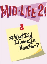 Mid-Life 2! #WhatDidIComeInHereFor?